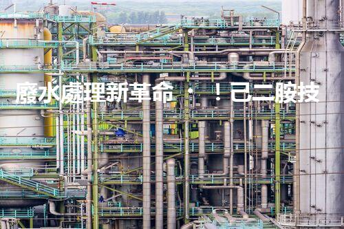 廢水處理新革命！己二胺技術(shù)突破，解決環(huán)境難題？
